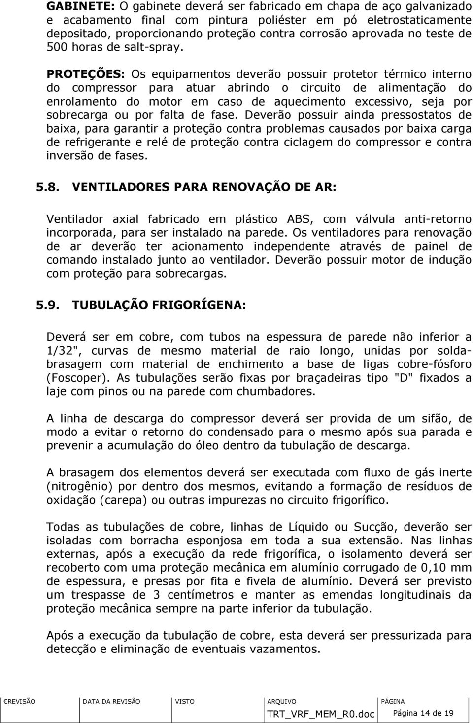 PROTEÇÕES: Os equipamentos deverão possuir protetor térmico interno do compressor para atuar abrindo o circuito de alimentação do enrolamento do motor em caso de aquecimento excessivo, seja por