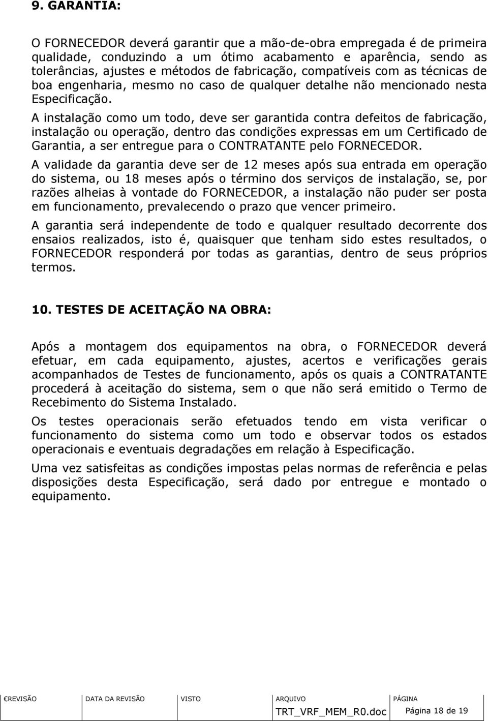 A instalação como um todo, deve ser garantida contra defeitos de fabricação, instalação ou operação, dentro das condições expressas em um Certificado de Garantia, a ser entregue para o CONTRATANTE