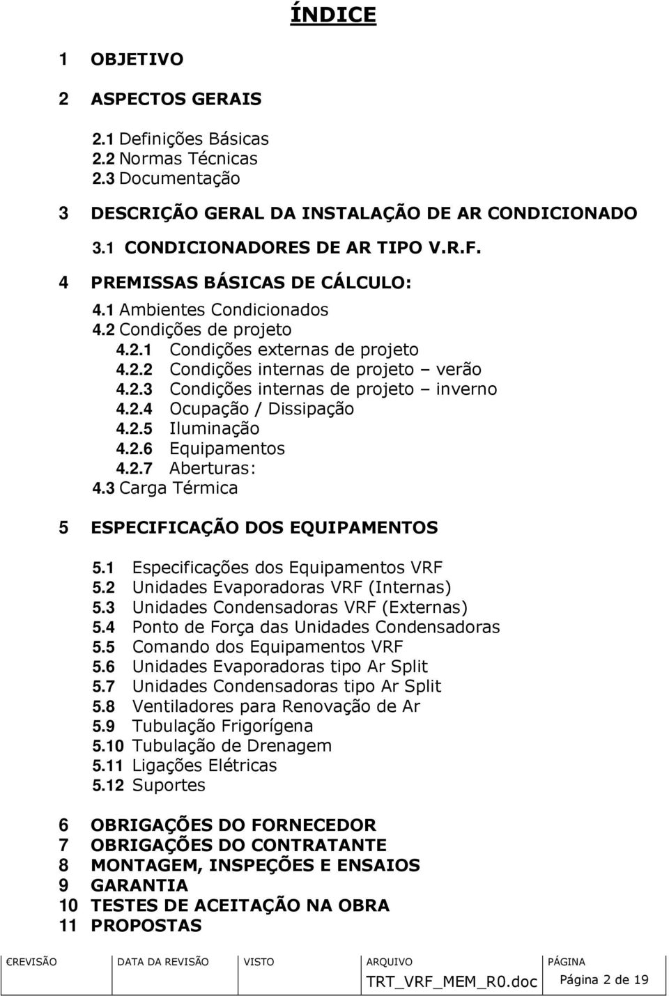 2.4 Ocupação / Dissipação 4.2.5 Iluminação 4.2.6 Equipamentos 4.2.7 Aberturas: 4.3 Carga Térmica 5 ESPECIFICAÇÃO DOS EQUIPAMENTOS 5.1 Especificações dos Equipamentos VRF 5.