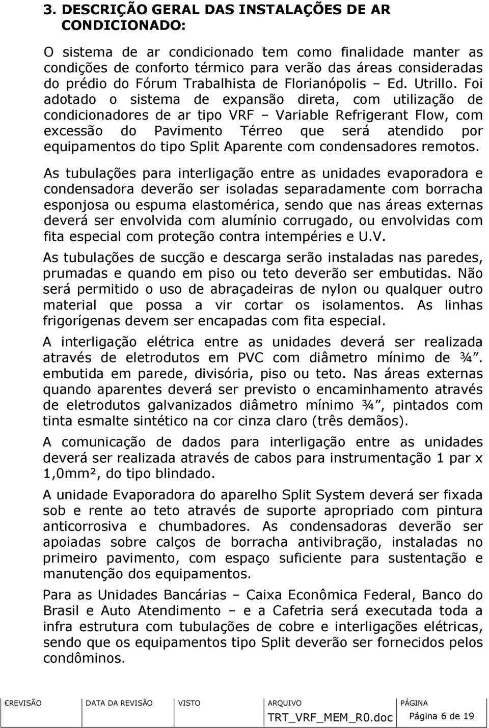 Foi adotado o sistema de expansão direta, com utilização de condicionadores de ar tipo VRF Variable Refrigerant Flow, com excessão do Pavimento Térreo que será atendido por equipamentos do tipo Split