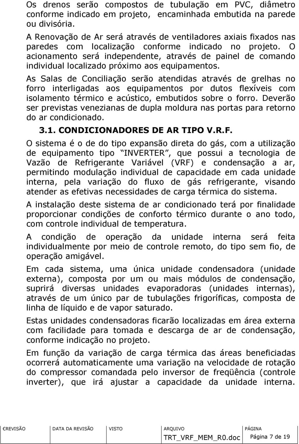 O acionamento será independente, através de painel de comando individual localizado próximo aos equipamentos.