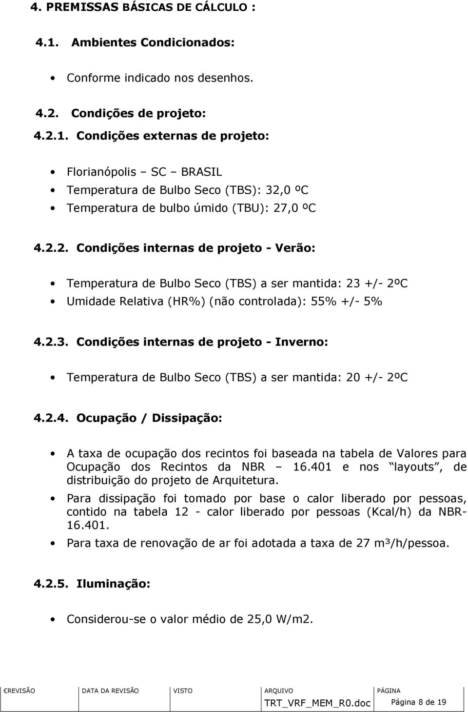 2.4. Ocupação / Dissipação: A taxa de ocupação dos recintos foi baseada na tabela de Valores para Ocupação dos Recintos da NBR 16.401 e nos layouts, de distribuição do projeto de Arquitetura.