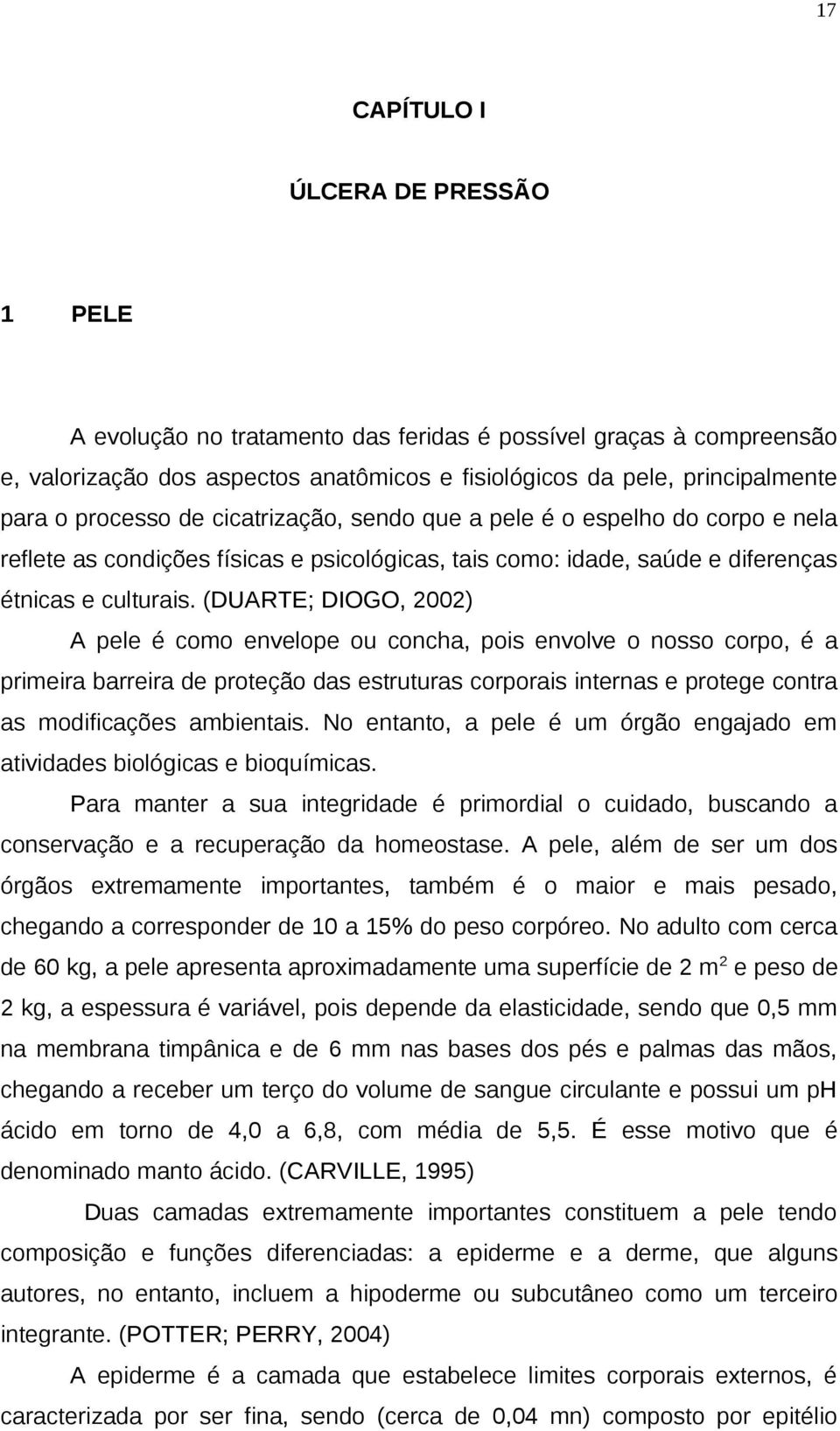 (DUARTE; DIOGO, 2002) A pele é como envelope ou concha, pois envolve o nosso corpo, é a primeira barreira de proteção das estruturas corporais internas e protege contra as modificações ambientais.