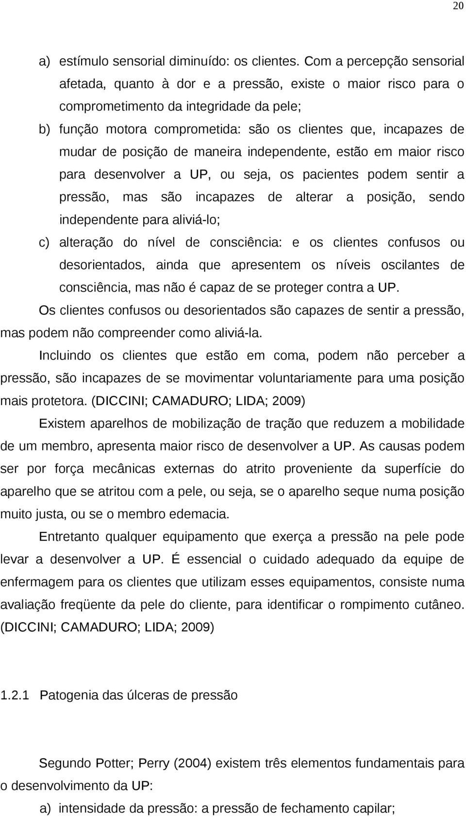 de posição de maneira independente, estão em maior risco para desenvolver a UP, ou seja, os pacientes podem sentir a pressão, mas são incapazes de alterar a posição, sendo independente para