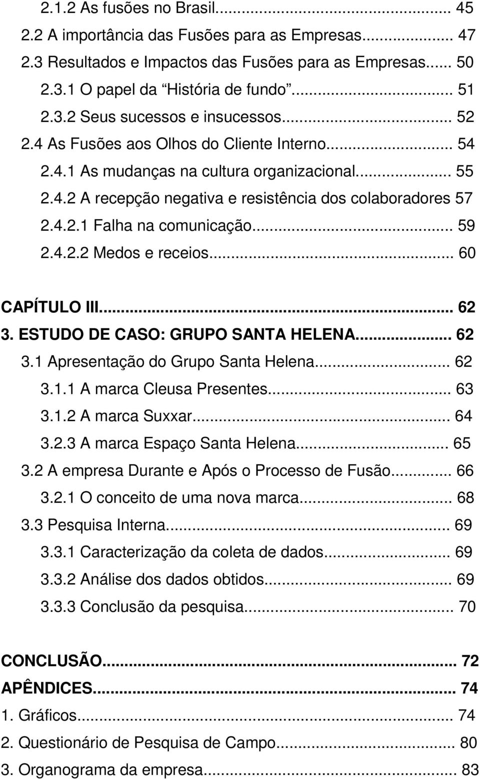 .. 59 2.4.2.2 Medos e receios... 60 CAPÍTULO III... 62 3. ESTUDO DE CASO: GRUPO SANTA HELENA... 62 3.1 Apresentação do Grupo Santa Helena... 62 3.1.1 A marca Cleusa Presentes... 63 3.1.2 A marca Suxxar.