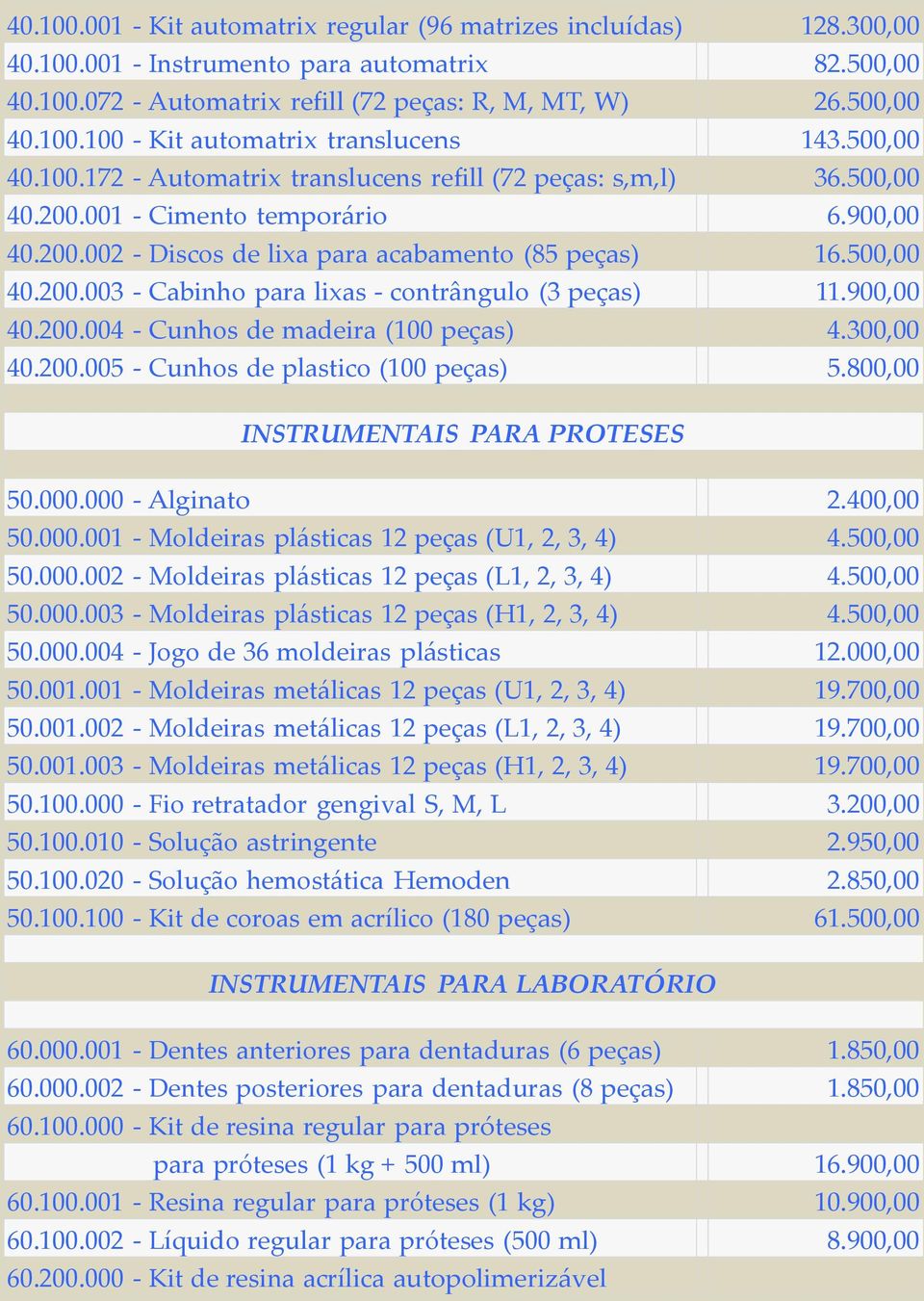 900,00 40.200.004 - Cunhos de madeira (100 peças) 4.300,00 40.200.005 - Cunhos de plastico (100 peças) 5.800,00 INSTRUMENTAIS PARA PROTESES 50.000.000 - Alginato 2.400,00 50.000.001 - Moldeiras plásticas 12 peças (U1, 2, 3, 4) 4.