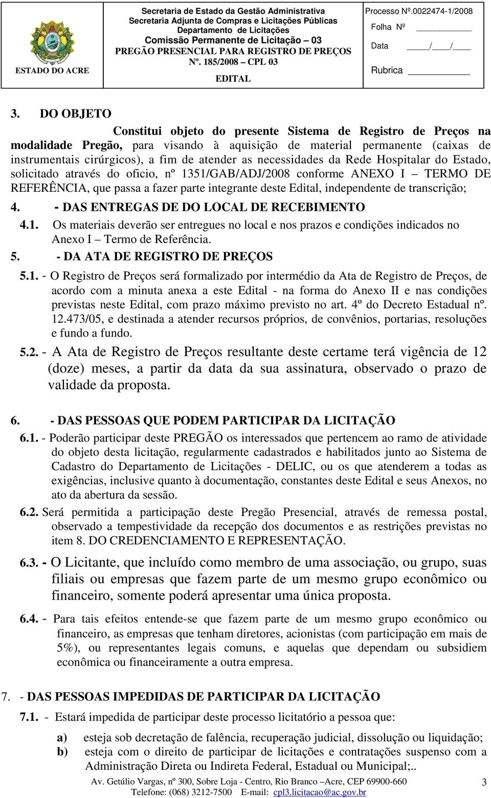 transcrição; 4. - DAS ENTREGAS DE DO LOCAL DE RECEBIMENTO 4.1. Os materiais deverão ser entregues no local e nos prazos e condições indicados no Anexo I Termo de Referência. 5.