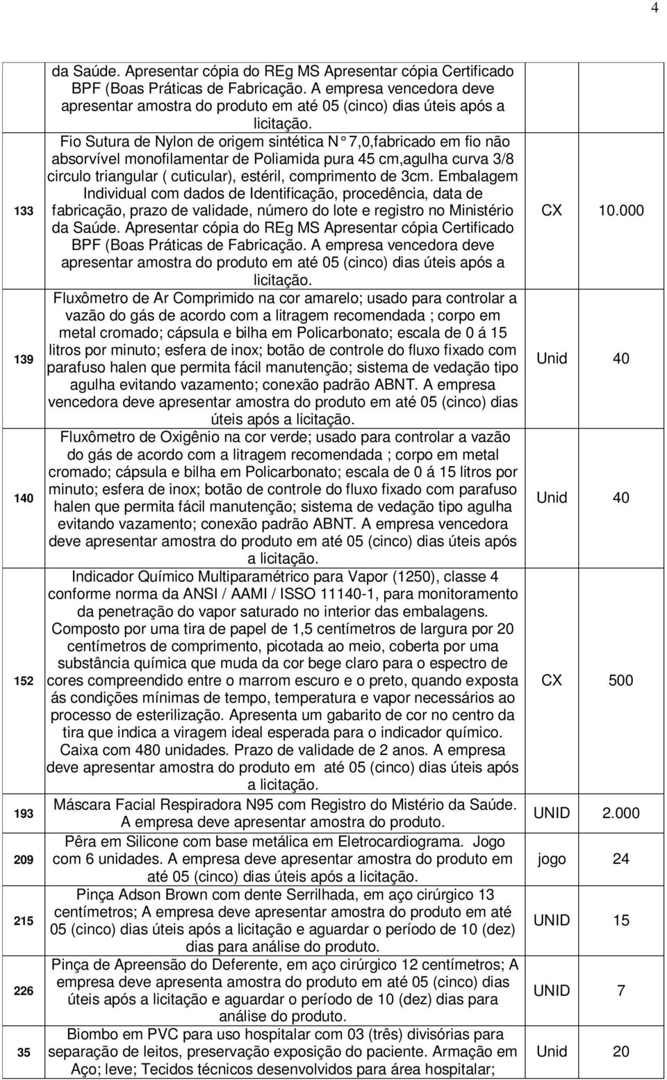 fácil manutenção; sistema de vedação tipo agulha evitando vazamento; conexão padrão ABNT.