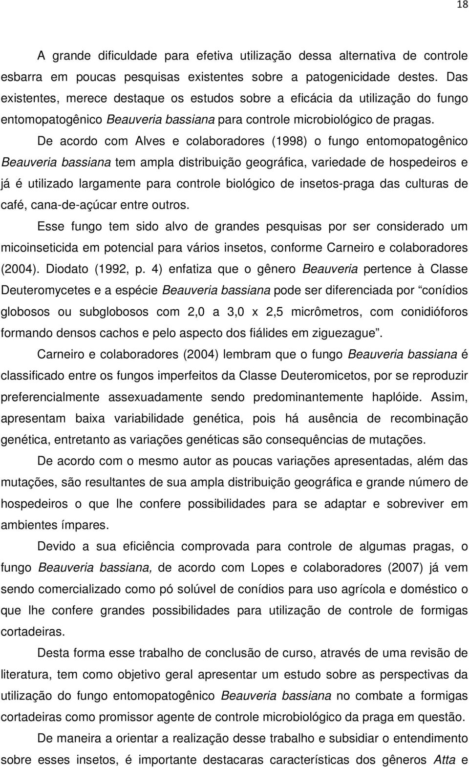 De acordo com Alves e colaboradores (1998) o fungo entomopatogênico Beauveria bassiana tem ampla distribuição geográfica, variedade de hospedeiros e já é utilizado largamente para controle biológico