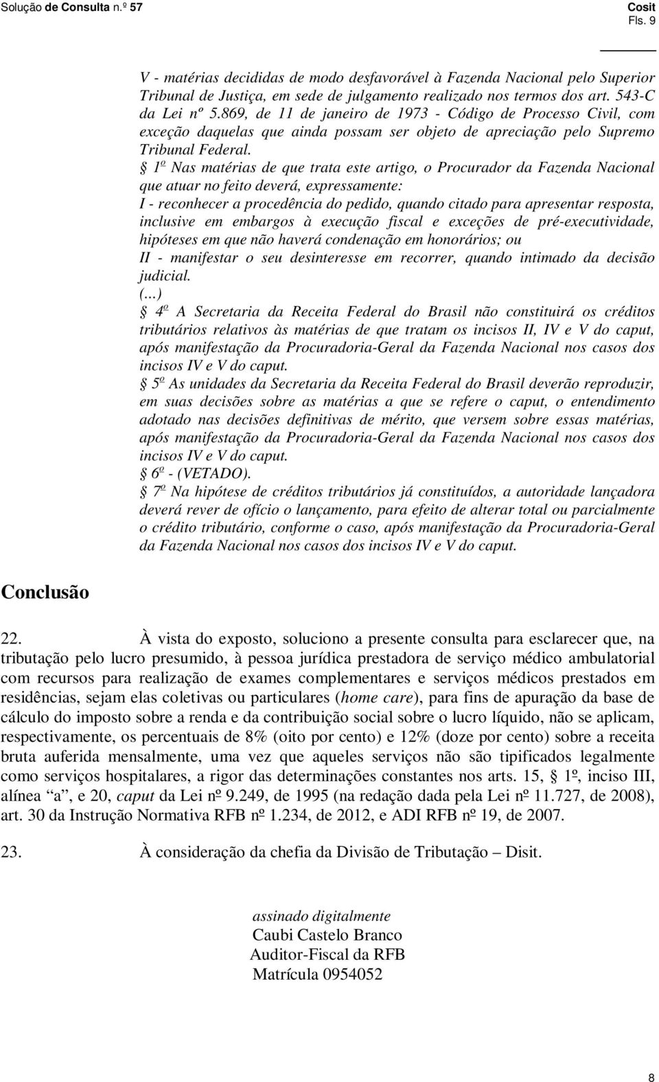 1 o Nas matérias de que trata este artigo, o Procurador da Fazenda Nacional que atuar no feito deverá, expressamente: I - reconhecer a procedência do pedido, quando citado para apresentar resposta,