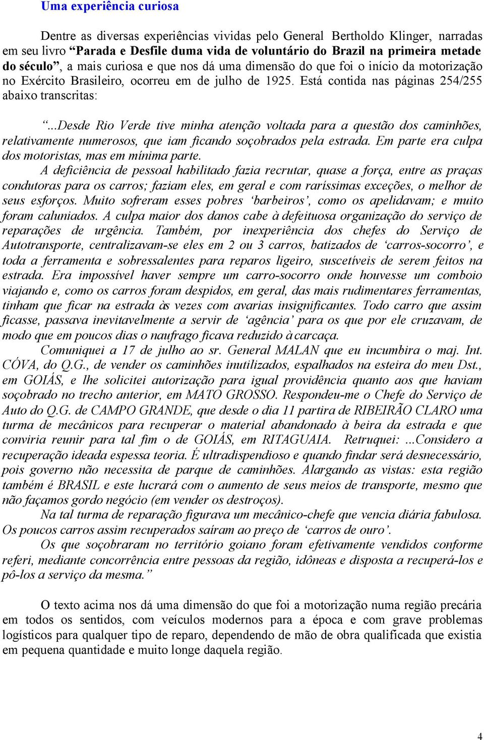 ..desde Rio Verde tive minha atenção voltada para a questão dos caminhões, relativamente numerosos, que iam ficando soçobrados pela estrada. Em parte era culpa dos motoristas, mas em mínima parte.