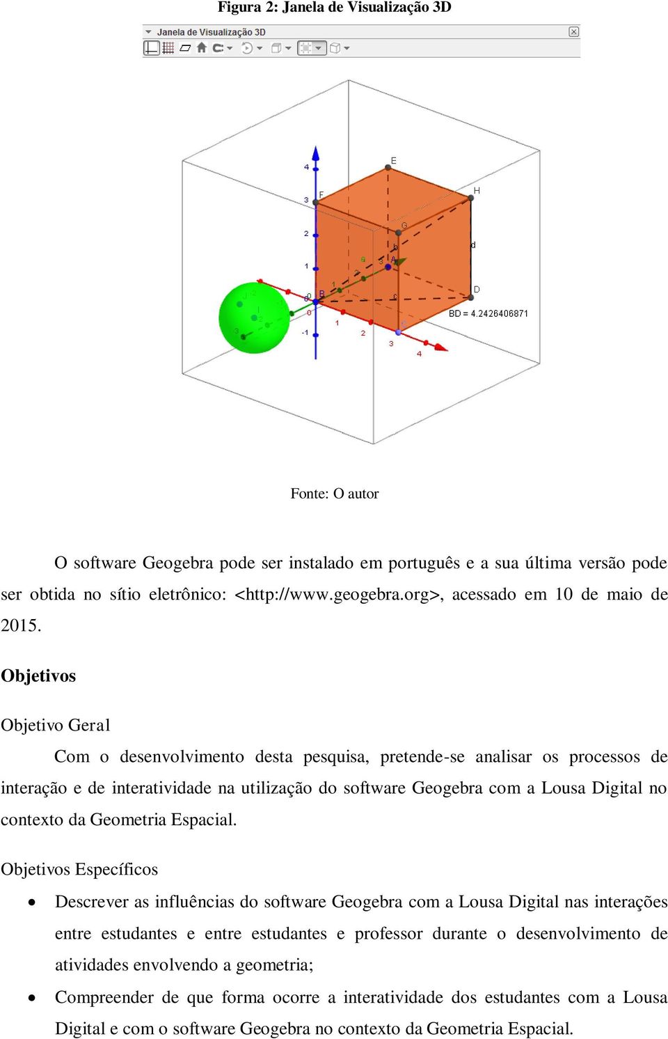 Objetivos Objetivo Geral Com o desenvolvimento desta pesquisa, pretende-se analisar os processos de interação e de interatividade na utilização do software Geogebra com a Lousa Digital no contexto da