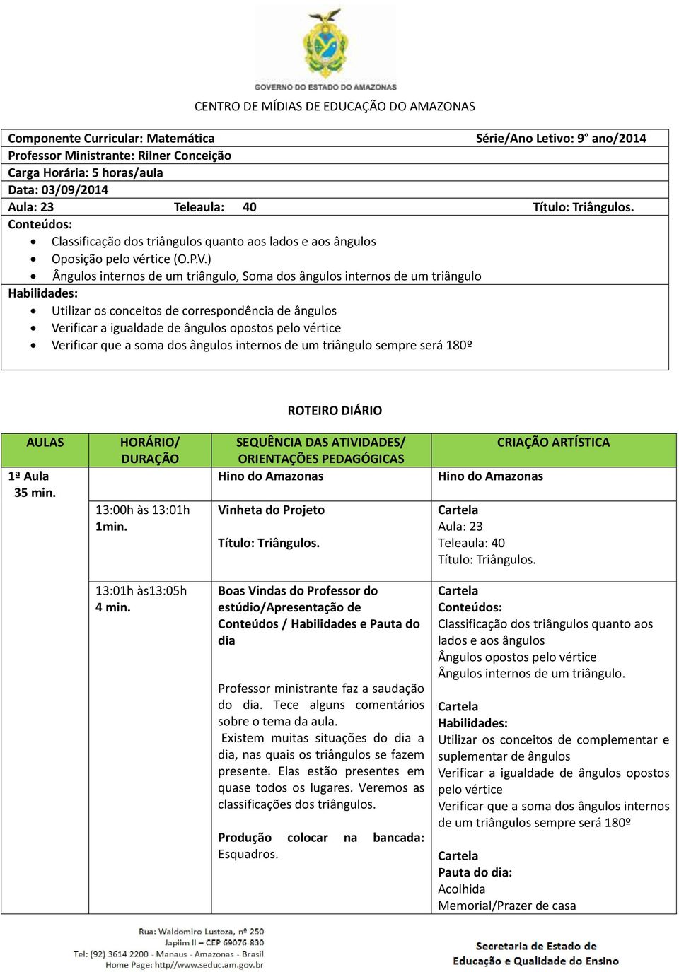 ) Ângulos internos de um triângulo, Soma dos ângulos internos de um triângulo Habilidades: Utilizar os conceitos de correspondência de ângulos Verificar a igualdade de ângulos opostos pelo vértice