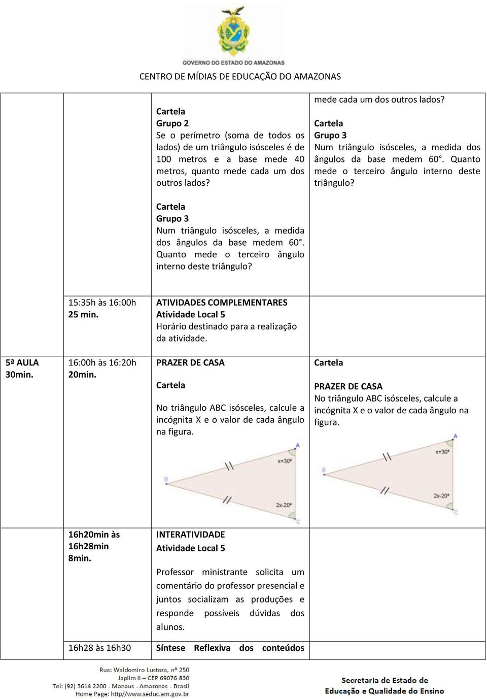 Grupo 3 Num triângulo isósceles, a medida dos ângulos da base medem 60. Quanto mede o terceiro ângulo interno deste triângulo?