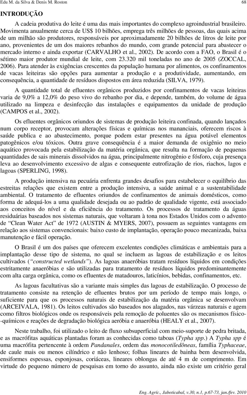 provenientes de um dos maiores rebanhos do mundo, com grande potencial para abastecer o mercado interno e ainda exportar (CARVALHO et al., 2002).