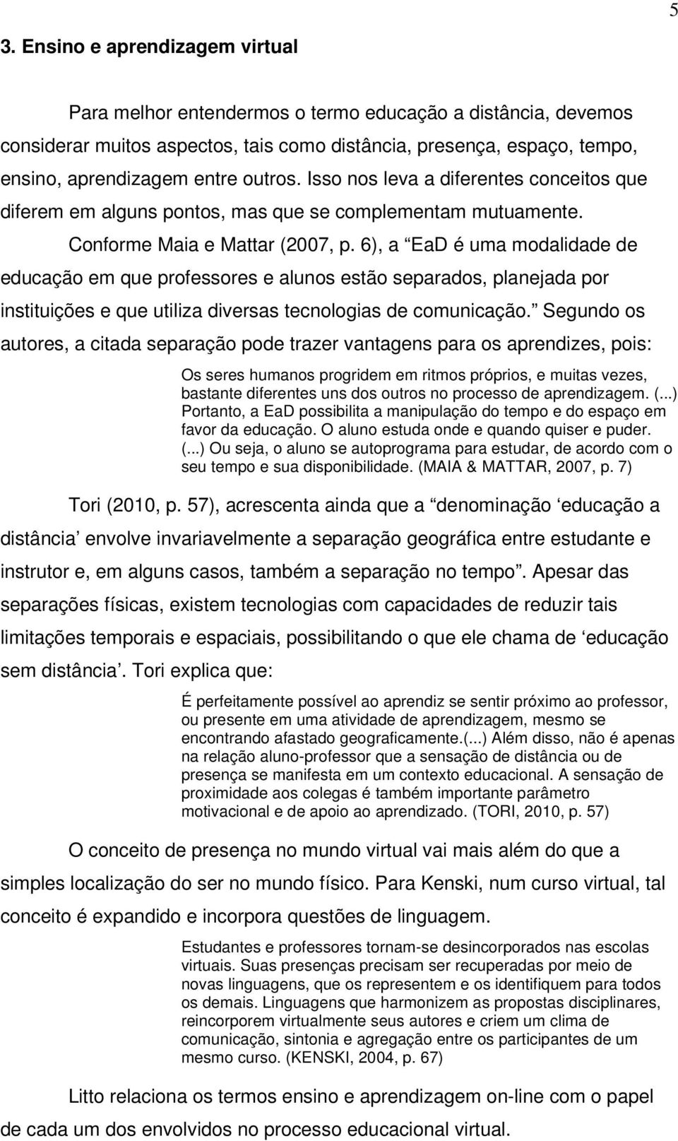 6), a EaD é uma modalidade de educação em que professores e alunos estão separados, planejada por instituições e que utiliza diversas tecnologias de comunicação.