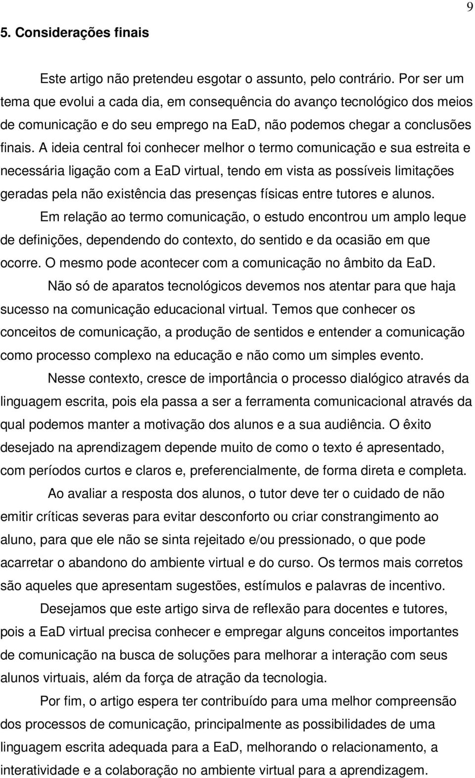 A ideia central foi conhecer melhor o termo comunicação e sua estreita e necessária ligação com a EaD virtual, tendo em vista as possíveis limitações geradas pela não existência das presenças físicas