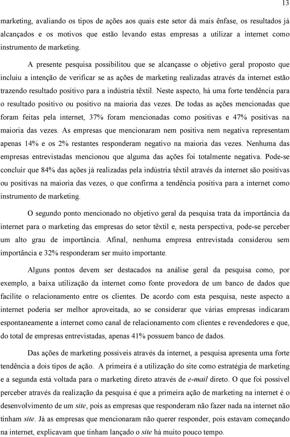 A presente pesquisa possibilitou que se alcançasse o objetivo geral proposto que incluiu a intenção de verificar se as ações de marketing realizadas através da internet estão trazendo resultado