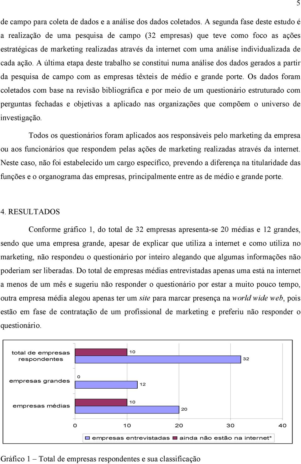 de cada ação. A última etapa deste trabalho se constitui numa análise dos dados gerados a partir da pesquisa de campo com as empresas têxteis de médio e grande porte.