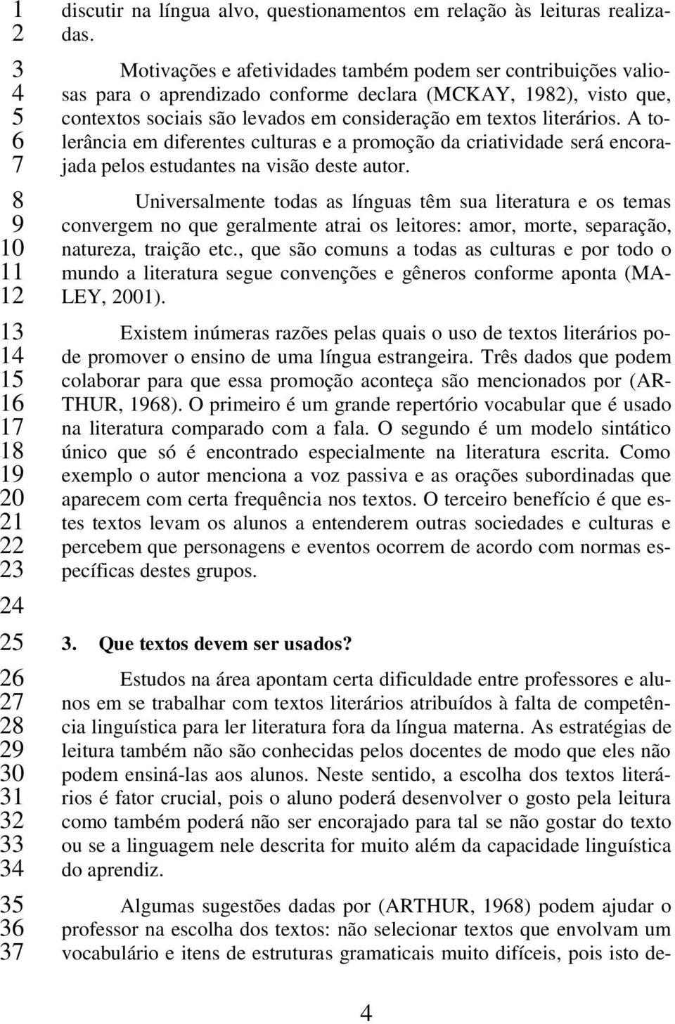 A tolerância em diferentes culturas e a promoção da criatividade será encorajada pelos estudantes na visão deste autor.