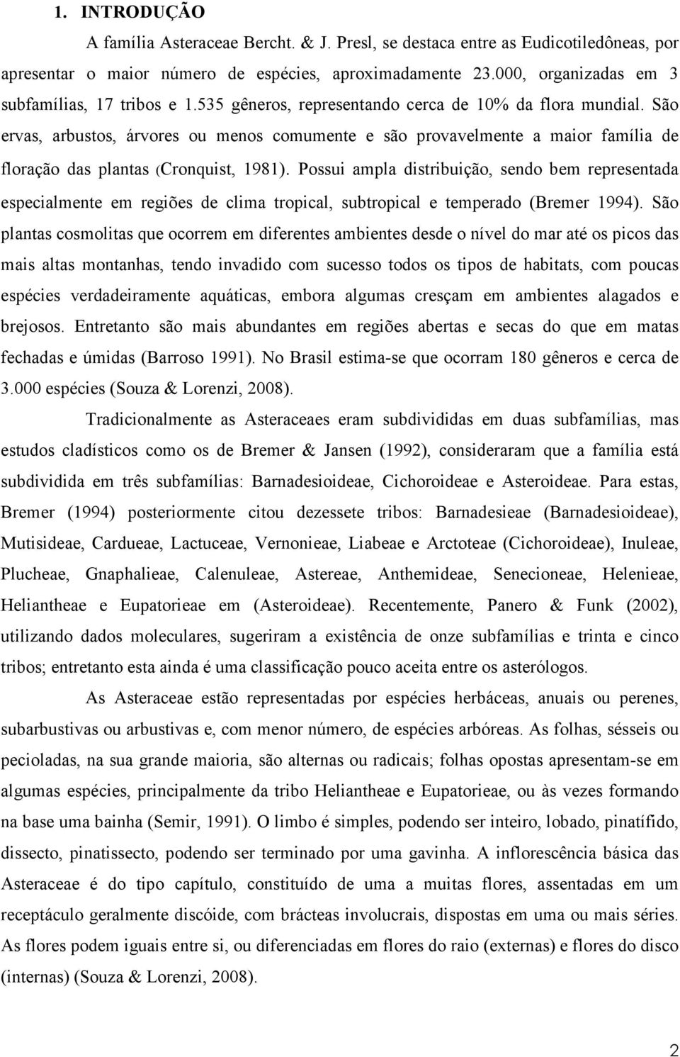 São ervas, arbustos, árvores ou menos comumente e são provavelmente a maior família de floração das plantas (Cronquist, 1981).