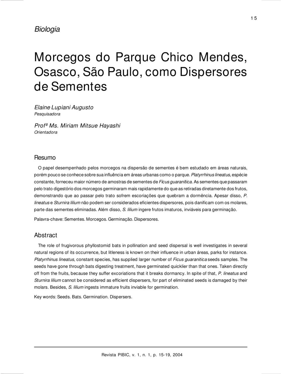 como o parque. Platyrrhinus lineatus, espécie constante, forneceu maior número de amostras de sementes de Fícus guaranítica.