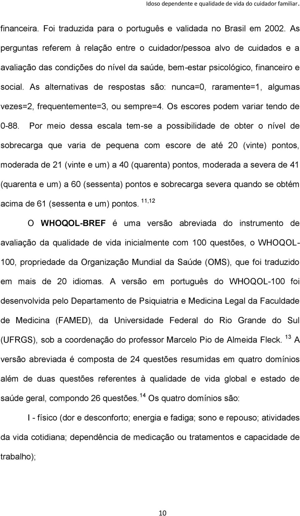 As alternativas de respostas são: nunca=0, raramente=1, algumas vezes=2, frequentemente=3, ou sempre=4. Os escores podem variar tendo de 0-88.