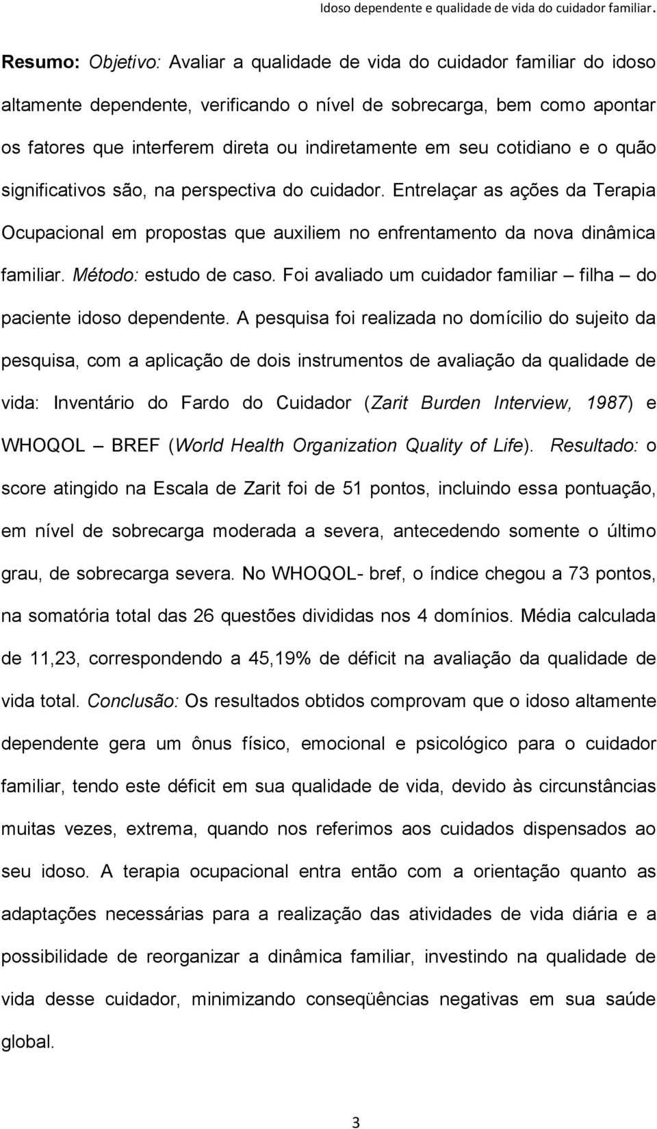 Método: estudo de caso. Foi avaliado um cuidador familiar filha do paciente idoso dependente.