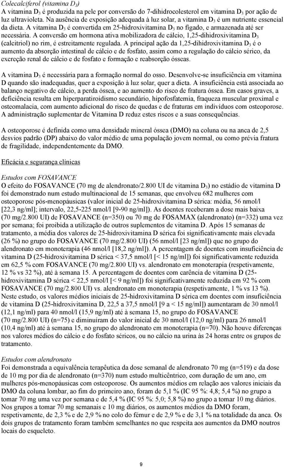 A conversão em hormona ativa mobilizadora de cálcio, 1,25-dihidroxivitamina D 3 (calcitriol) no rim, é estreitamente regulada.