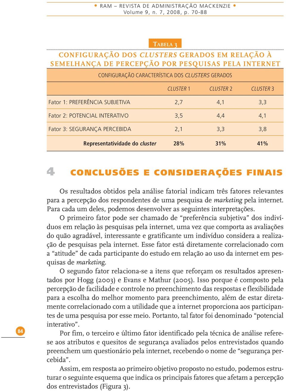 1: PREFERÊNCIA SUBJETIVA 2,7 4,1 3,3 Fator 2: POTENCIAL INTERATIVO 3,5 4,4 4,1 Fator 3: SEGURANÇA PERCEBIDA 2,1 3,3 3,8 Representatividade do cluster 28% 31% 41% 4 CONCLUSÕES E CONSIDERAÇÕES FINAIS