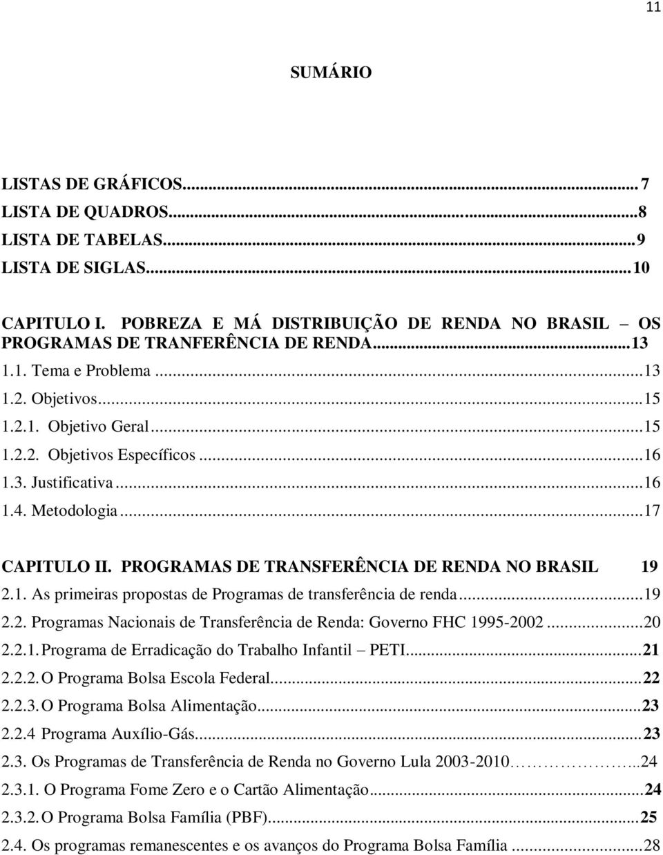 PROGRAMAS DE TRANSFERÊNCIA DE RENDA NO BRASIL 19 2.1. As primeiras propostas de Programas de transferência de renda... 19 2.2. Programas Nacionais de Transferência de Renda: Governo FHC 1995-2002.