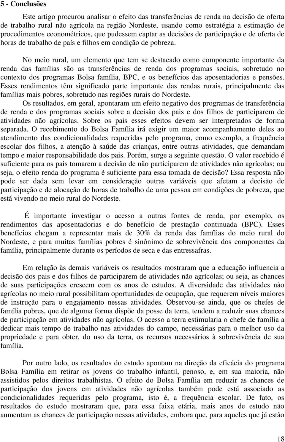 No meio rural, um elemento que tem se destacado como componente importante da renda das famílias são as transferências de renda dos programas sociais, sobretudo no contexto dos programas Bolsa