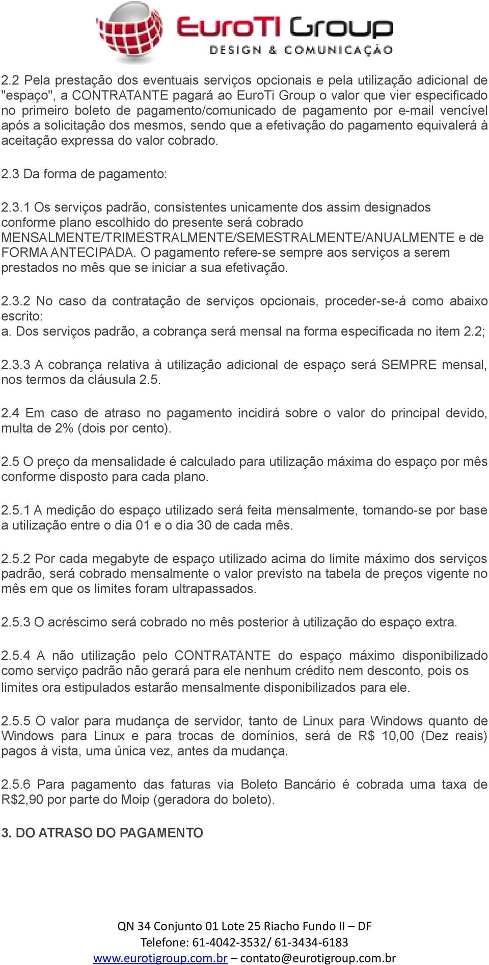 3.1 Os serviços padrão, consistentes unicamente dos assim designados conforme plano escolhido do presente será cobrado MENSALMENTE/TRIMESTRALMENTE/SEMESTRALMENTE/ANUALMENTE e de FORMA ANTECIPADA.