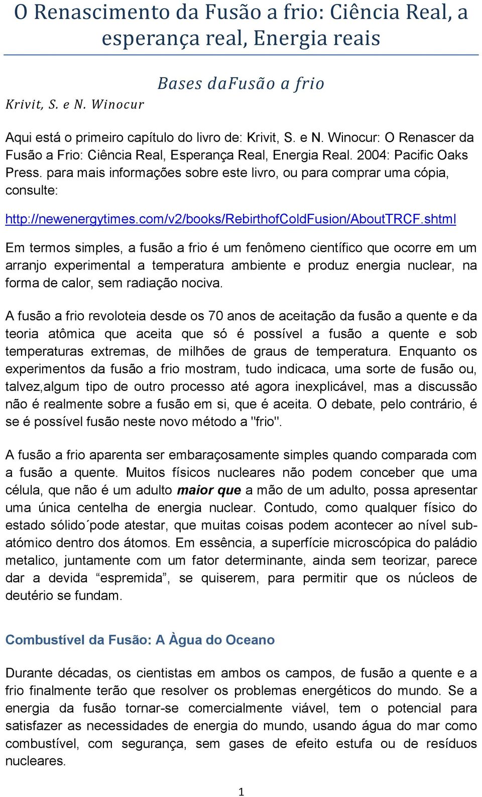 shtml Em termos simples, a fusão a frio é um fenômeno científico que ocorre em um arranjo experimental a temperatura ambiente e produz energia nuclear, na forma de calor, sem radiação nociva.