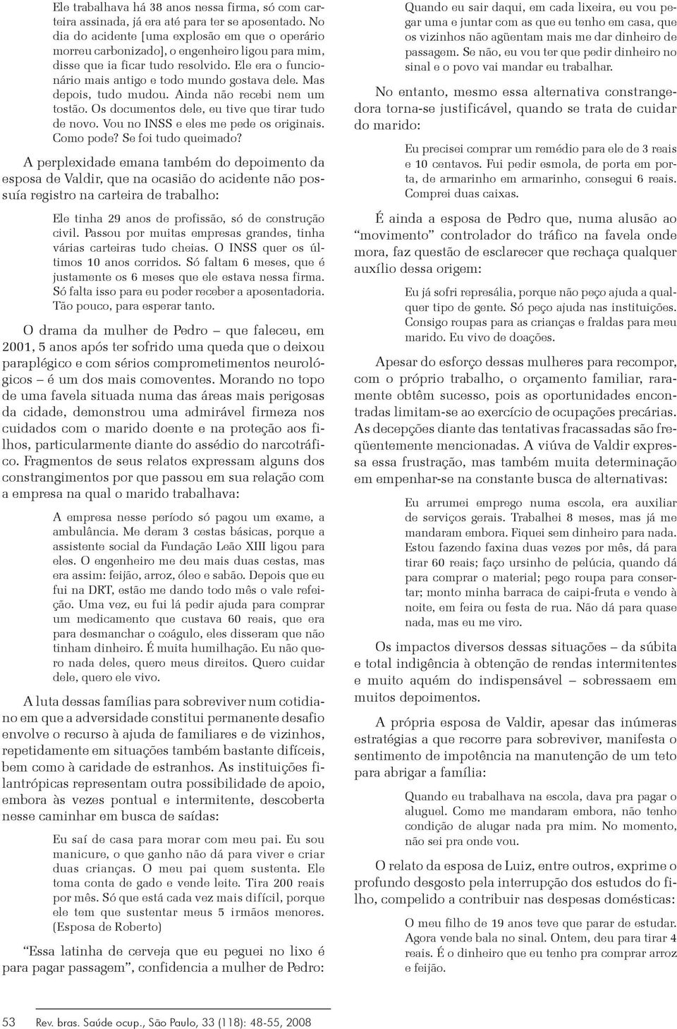 Mas depois, tudo mudou. Ainda não recebi nem um tostão. Os documentos dele, eu tive que tirar tudo de novo. Vou no INSS e eles me pede os originais. Como pode? Se foi tudo queimado?