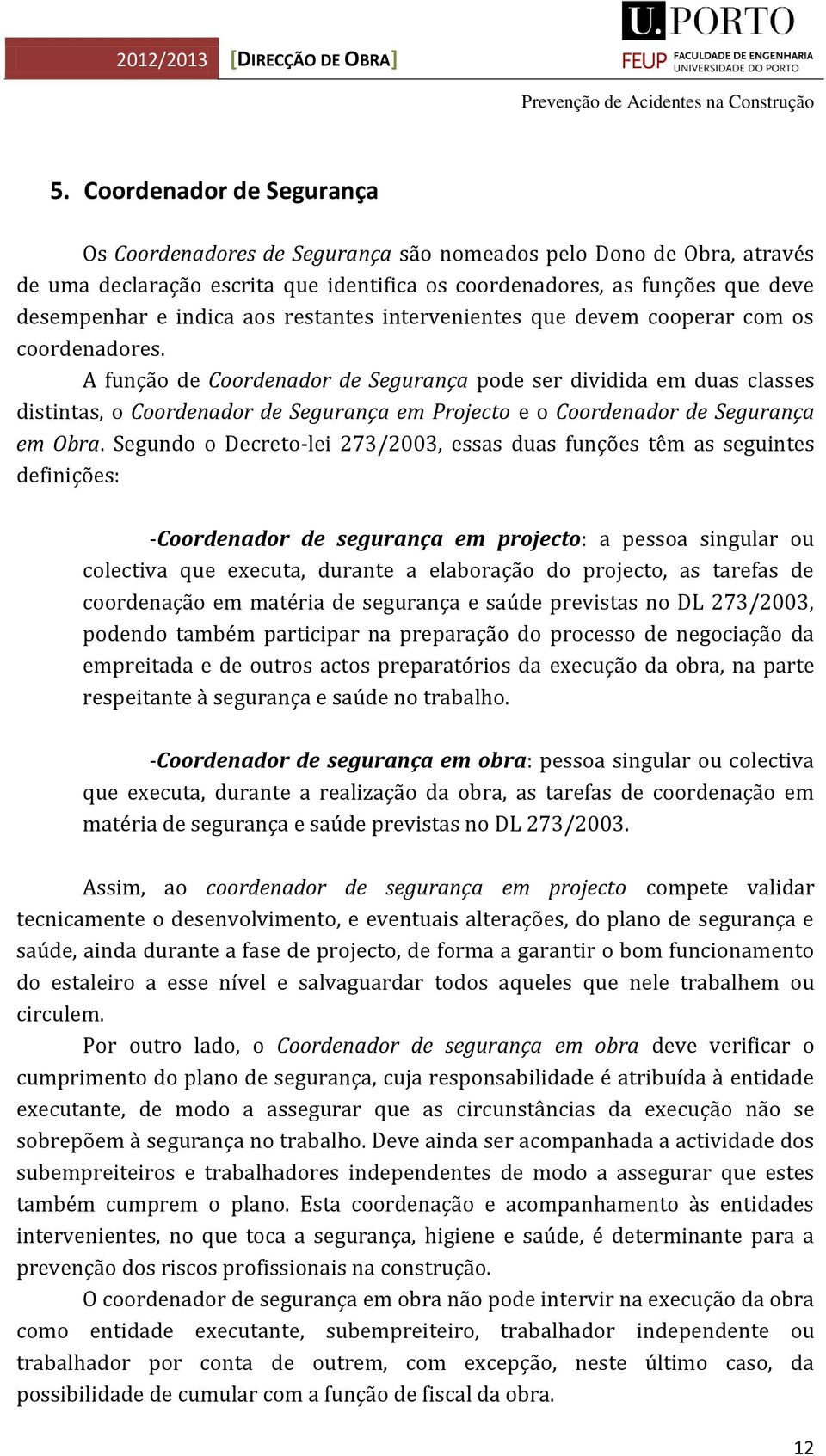 A função de Coordenador de Segurança pode ser dividida em duas classes distintas, o Coordenador de Segurança em Projecto e o Coordenador de Segurança em Obra.