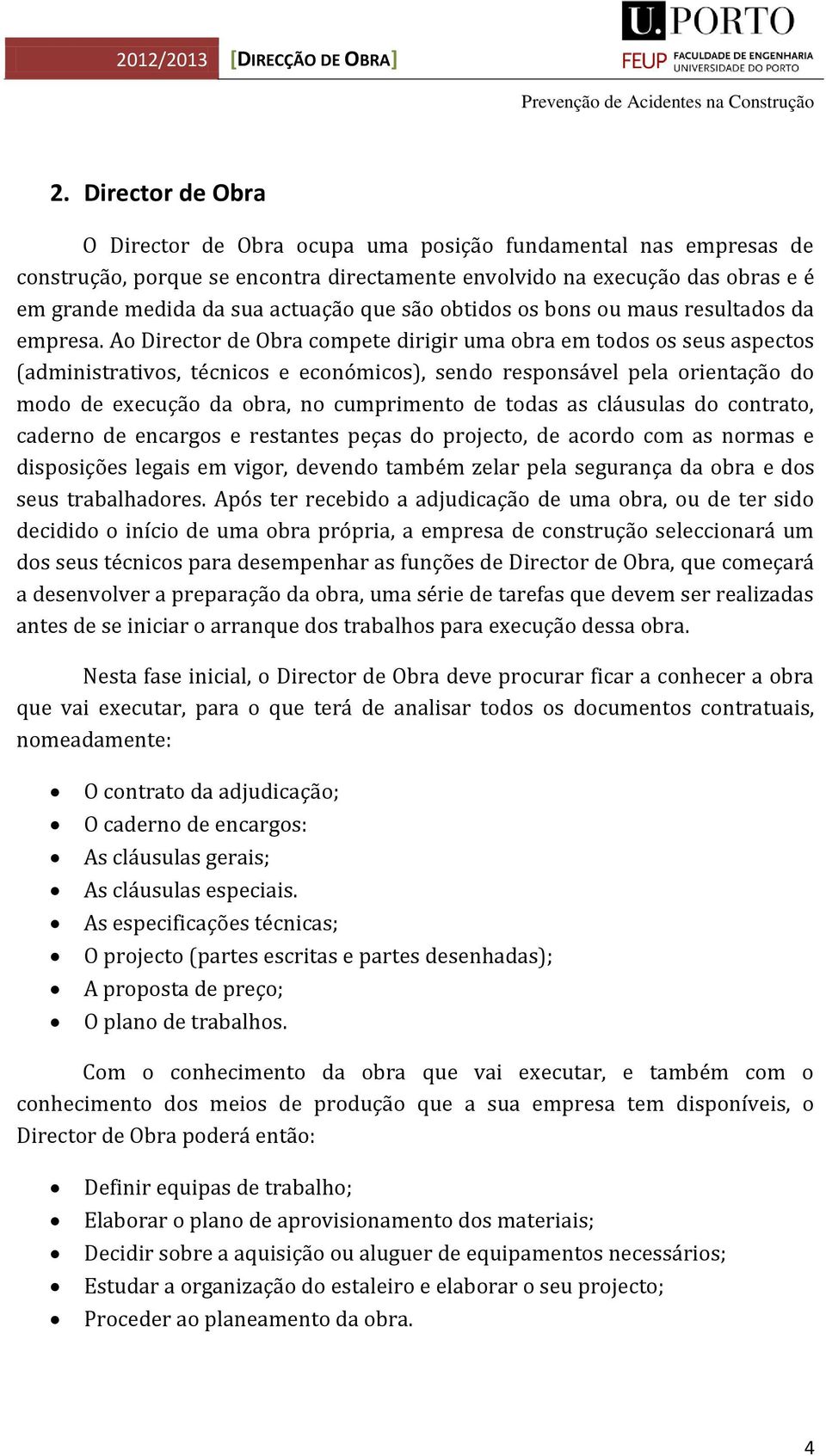 Ao Director de Obra compete dirigir uma obra em todos os seus aspectos (administrativos, técnicos e económicos), sendo responsável pela orientação do modo de execução da obra, no cumprimento de todas