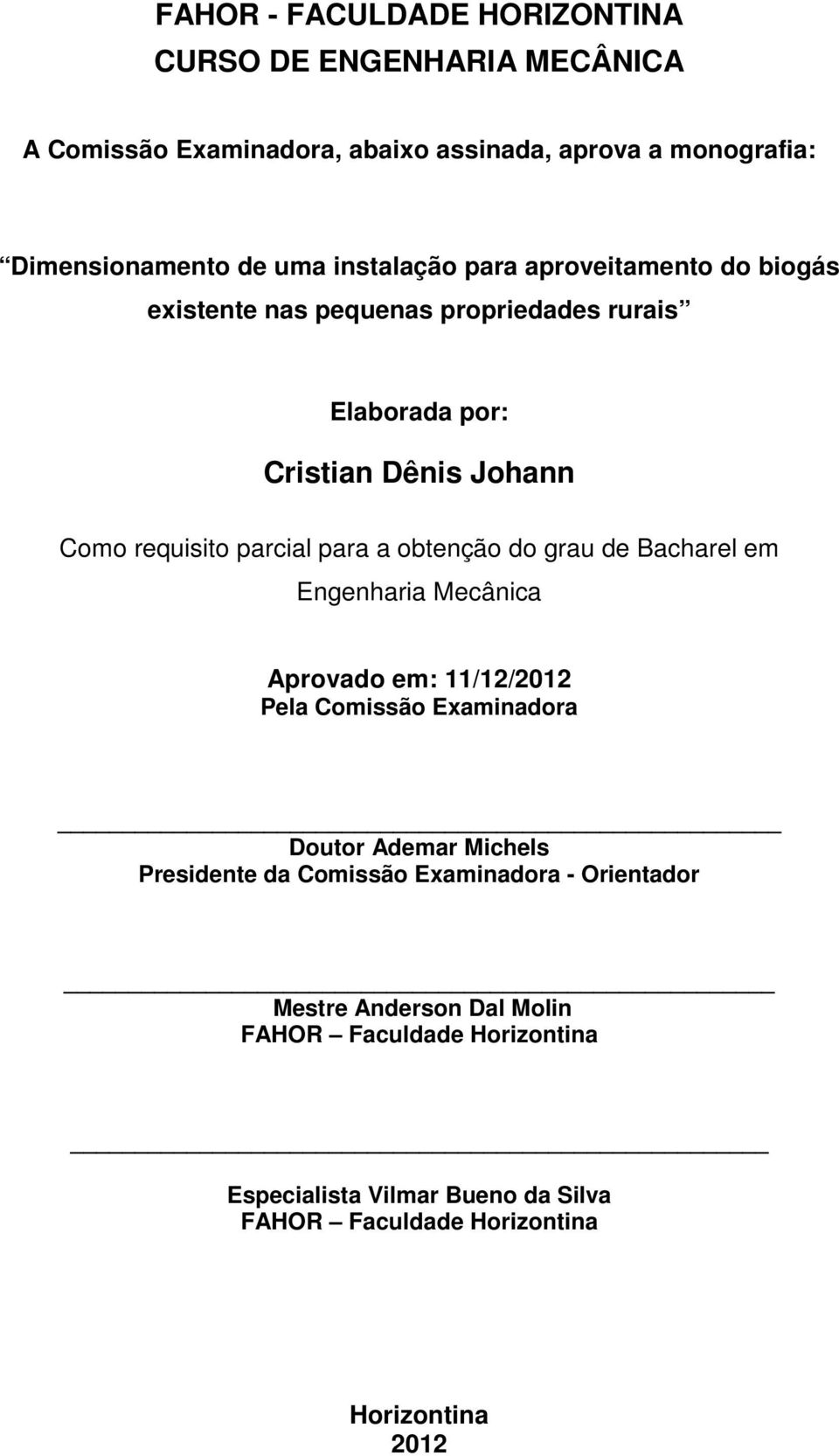 obtenção do grau de Bacharel em Engenharia Mecânica Aprovado em: 11/12/2012 Pela Comissão Examinadora Doutor Ademar Michels Presidente da Comissão