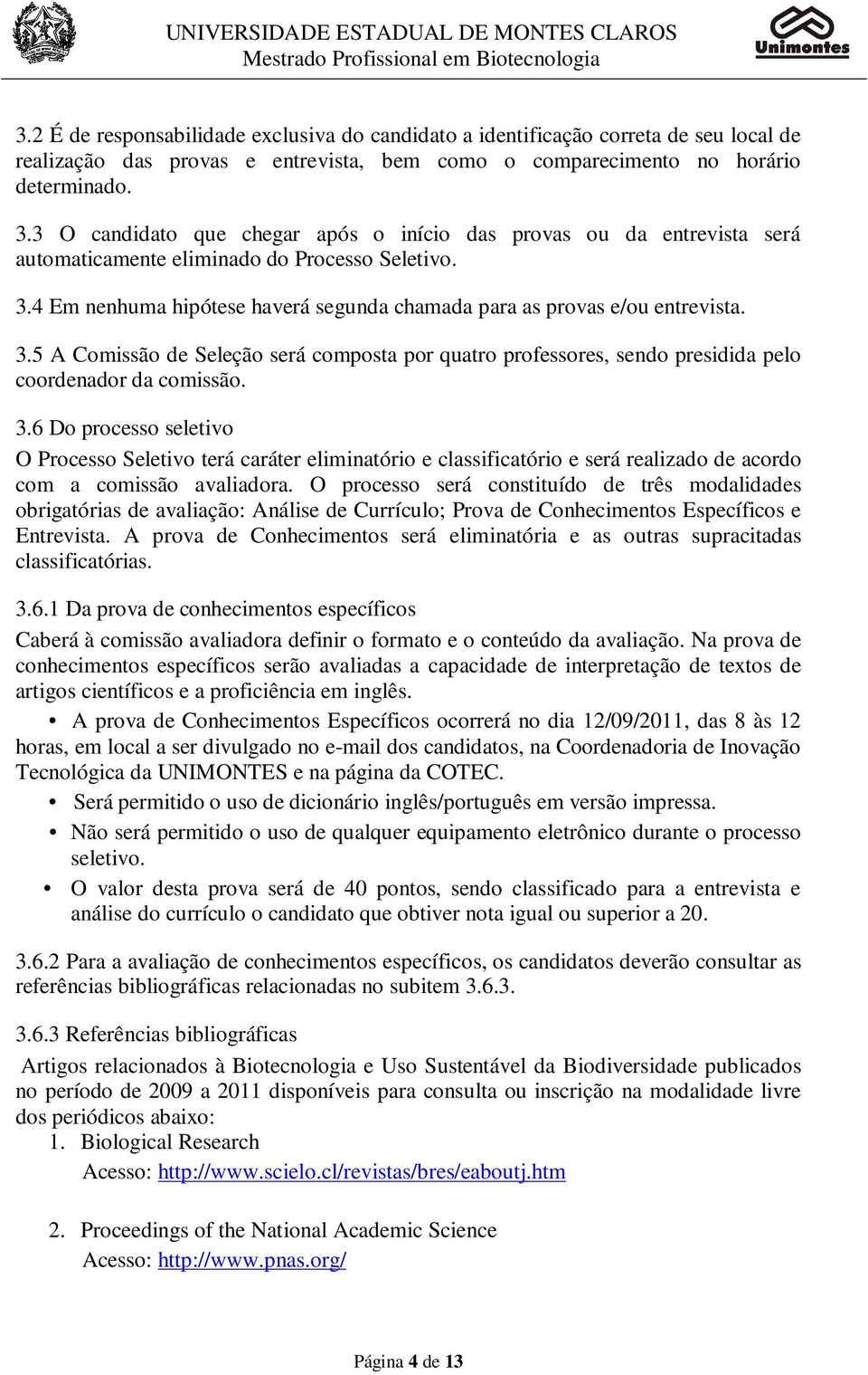 3.5 A Comissão de Seleção será composta por quatro professores, sendo presidida pelo coordenador da comissão. 3.