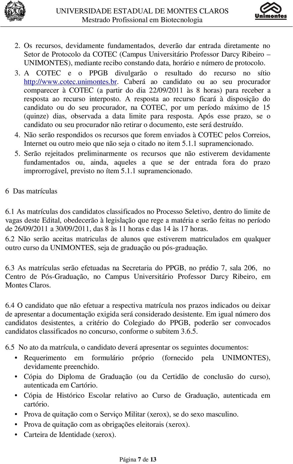 Caberá ao candidato ou ao seu procurador comparecer à COTEC (a partir do dia 22/09/2011 às 8 horas) para receber a resposta ao recurso interposto.