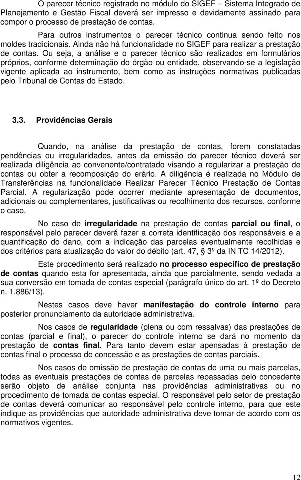 Ou seja, a análise e o parecer técnico são realizados em formulários próprios, conforme determinação do órgão ou entidade, observando-se a legislação vigente aplicada ao instrumento, bem como as