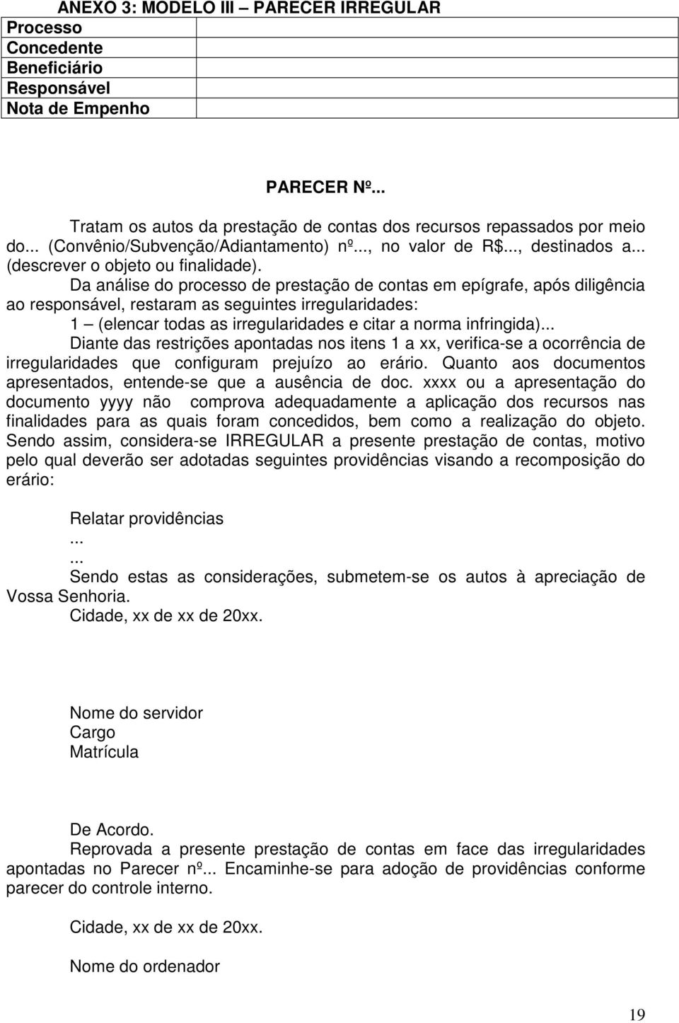 Da análise do processo de prestação de contas em epígrafe, após diligência ao responsável, restaram as seguintes irregularidades: 1 (elencar todas as irregularidades e citar a norma infringida).