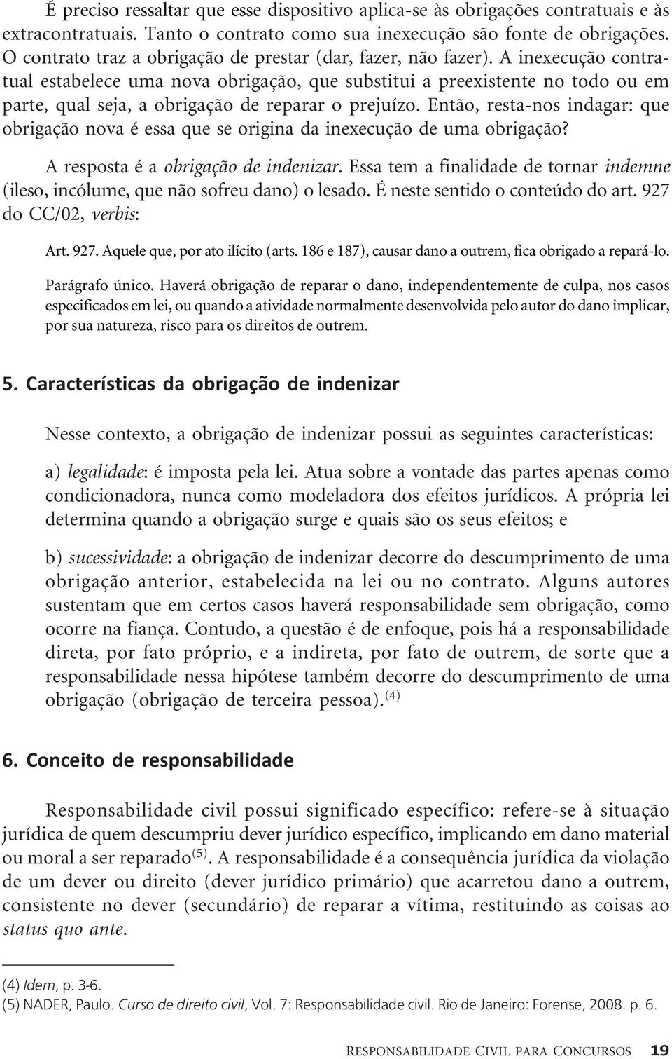 A inexecução contratual estabelece uma nova obrigação, que substitui a preexistente no todo ou em parte, qual seja, a obrigação de reparar o prejuízo.