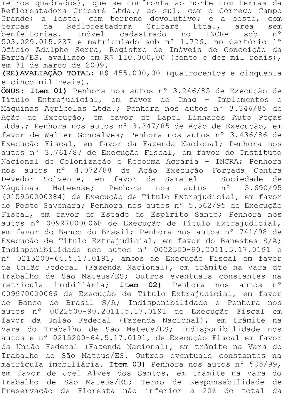 237 e matriculado sob nº 1.726, no Cartório 1º Ofício Adolpho Serra, Registro de Imóveis de Conceição da Barra/ES, avaliado em R$ 110.000,00 (cento e dez mil reais), em 31 de marco de 2009.