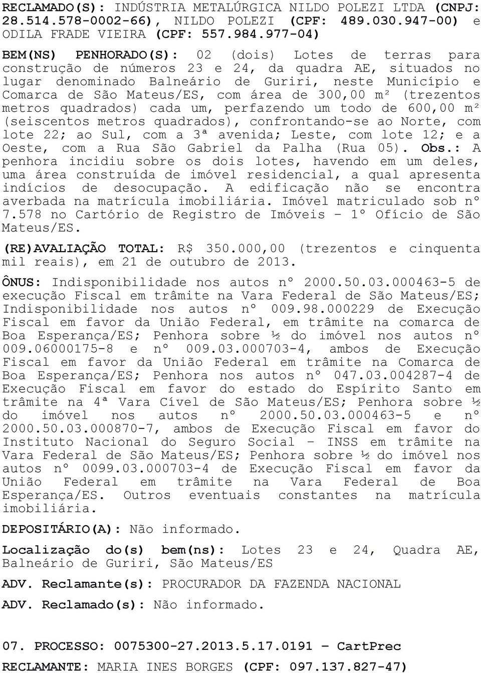 com área de 300,00 m² (trezentos metros quadrados) cada um, perfazendo um todo de 600,00 m² (seiscentos metros quadrados), confrontando-se ao Norte, com lote 22; ao Sul, com a 3ª avenida; Leste, com