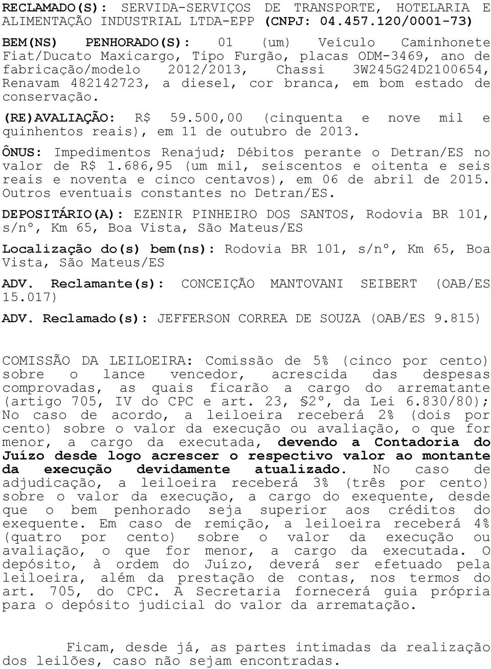 diesel, cor branca, em bom estado de conservação. (RE)AVALIAÇÃO: R$ 59.500,00 (cinquenta e nove mil e quinhentos reais), em 11 de outubro de 2013.