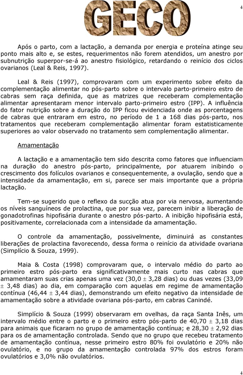 Leal & Reis (1997), comprovaram com um experimento sobre efeito da complementação alimentar no pós-parto sobre o intervalo parto-primeiro estro de cabras sem raça definida, que as matrizes que