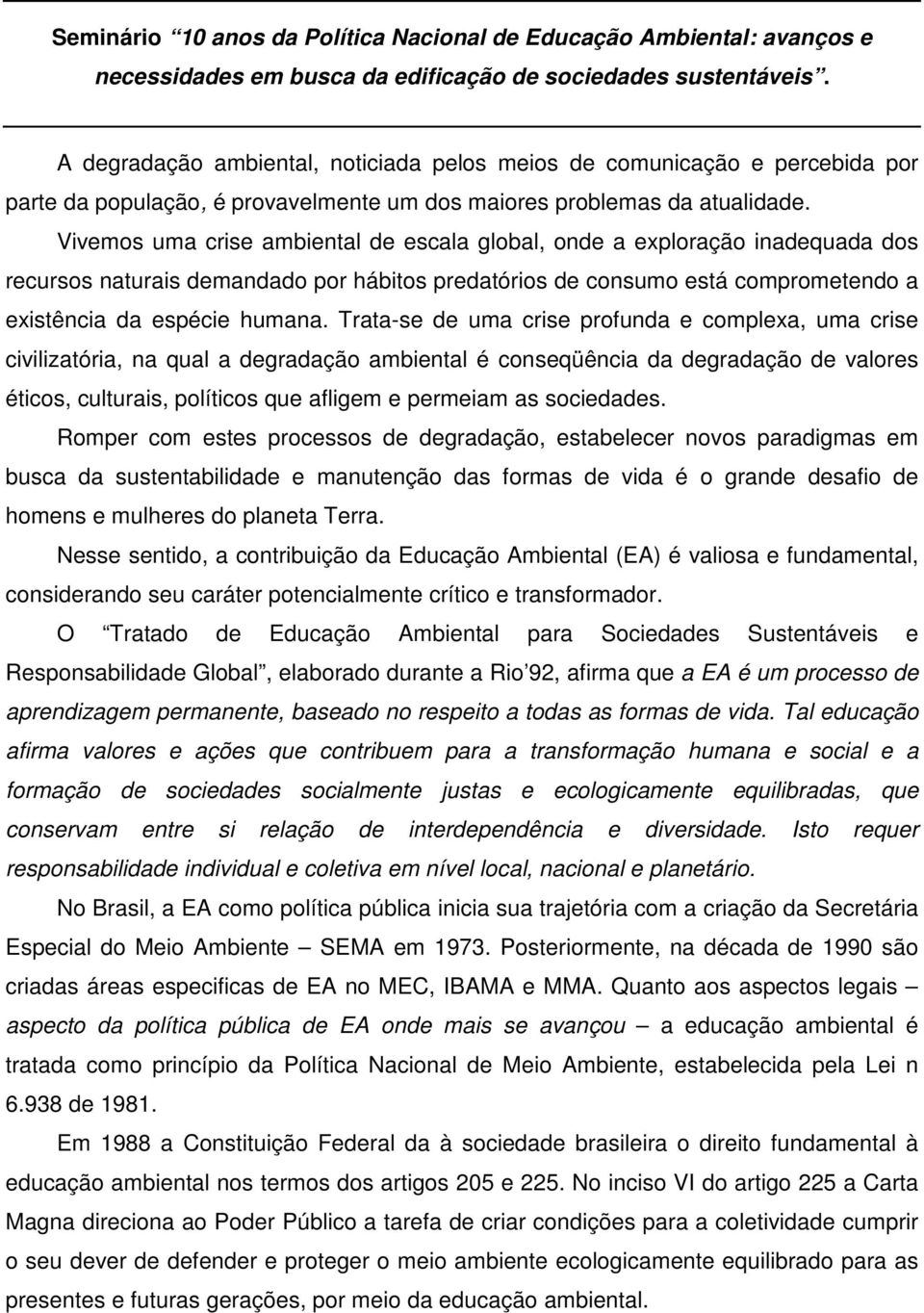 Vivemos uma crise ambiental de escala global, onde a exploração inadequada dos recursos naturais demandado por hábitos predatórios de consumo está comprometendo a existência da espécie humana.