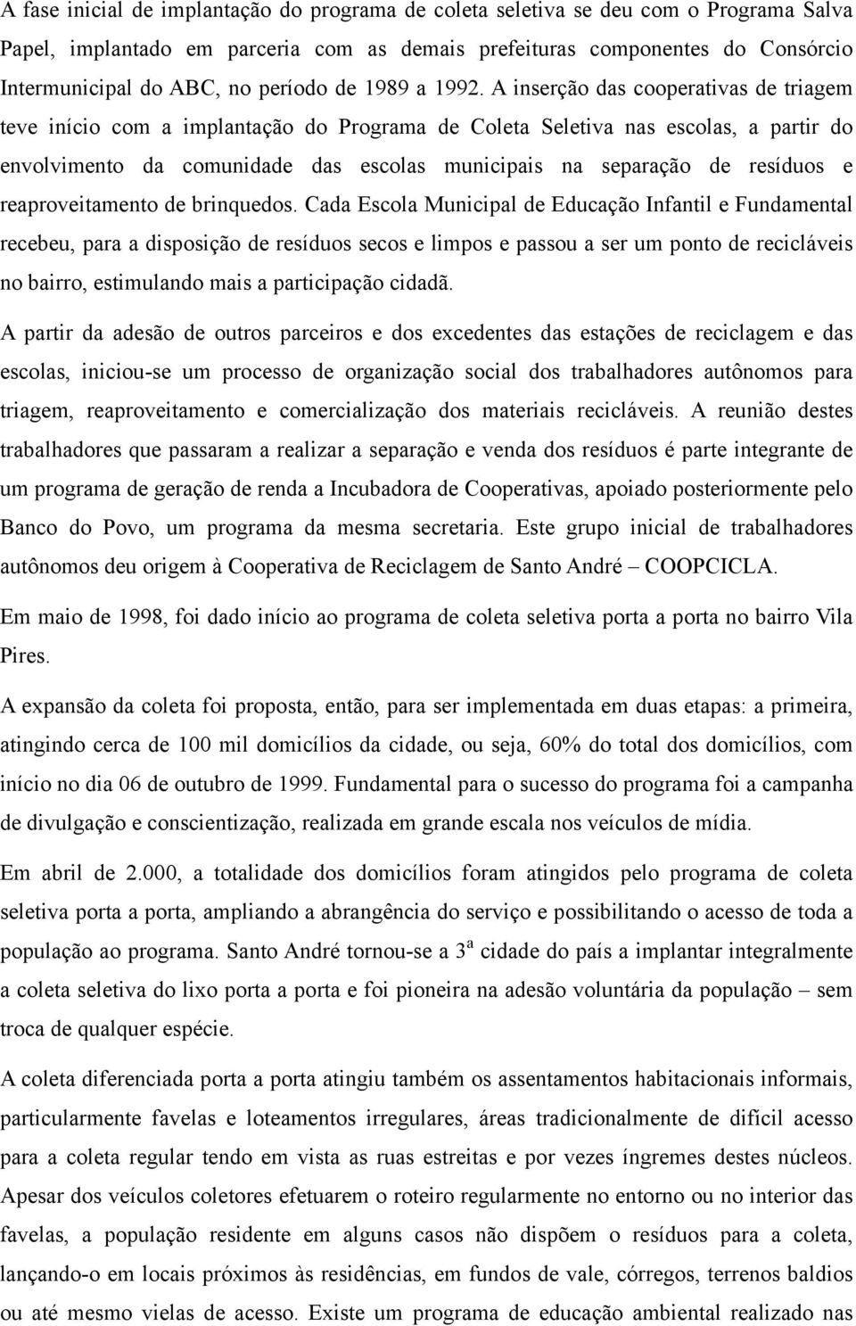 A inserção das cooperativas de triagem teve início com a implantação do Programa de Coleta Seletiva nas escolas, a partir do envolvimento da comunidade das escolas municipais na separação de resíduos