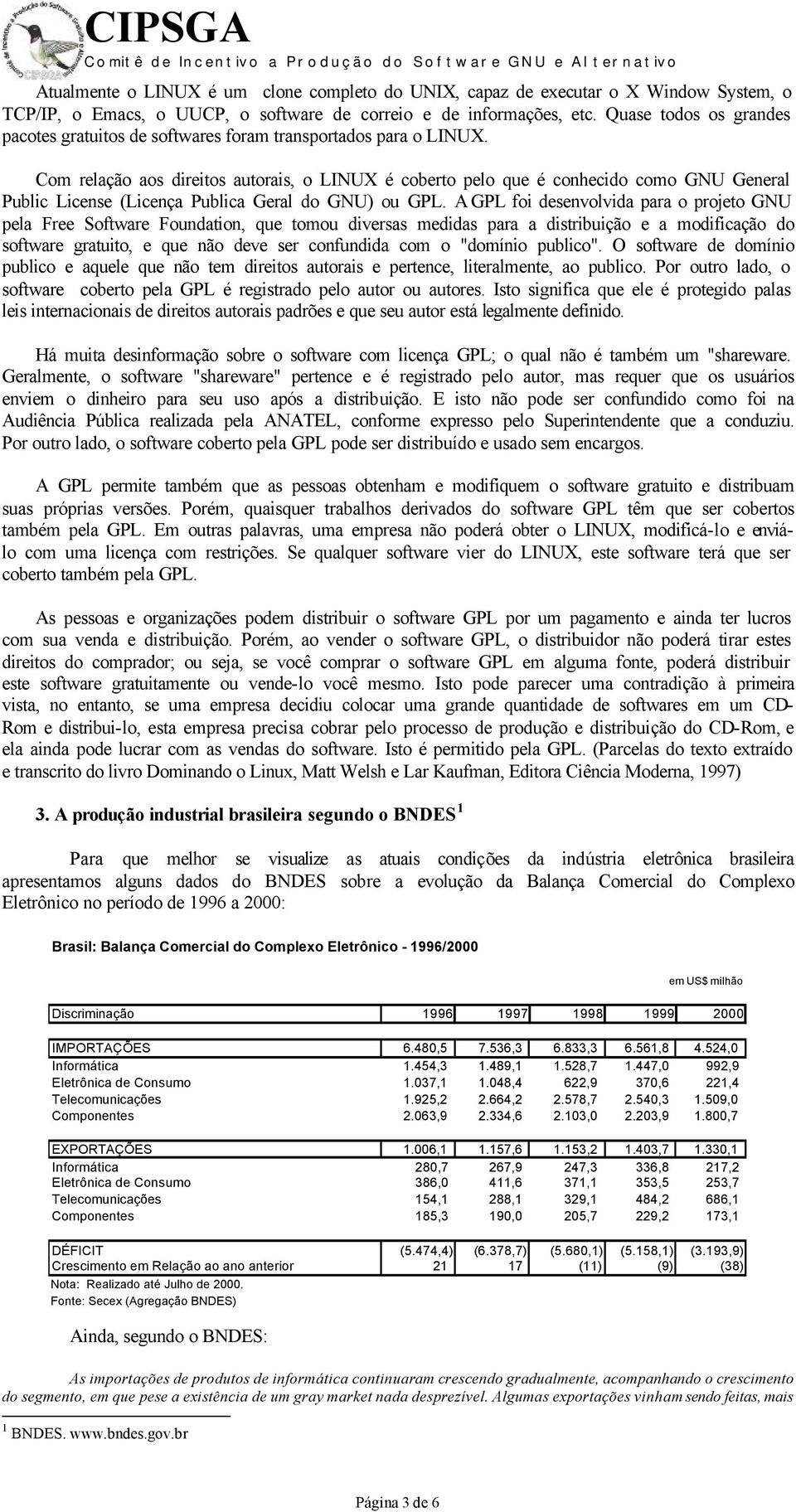 Com relação aos direitos autorais, o LINUX é coberto pelo que é conhecido como GNU General Public License (Licença Publica Geral do GNU) ou GPL.